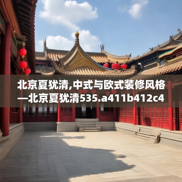北京夏犹清,中式与欧式装修风格—北京夏犹清535.a411b412c415fgy.422poiy