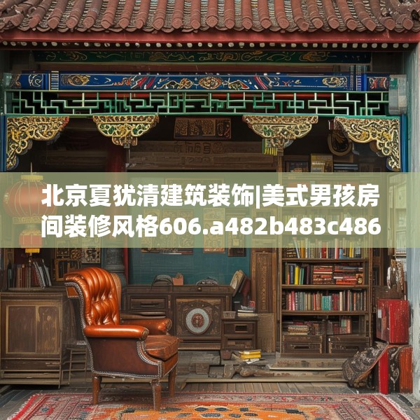 北京夏犹清建筑装饰|美式男孩房间装修风格606.a482b483c486fgy.493lkjl
