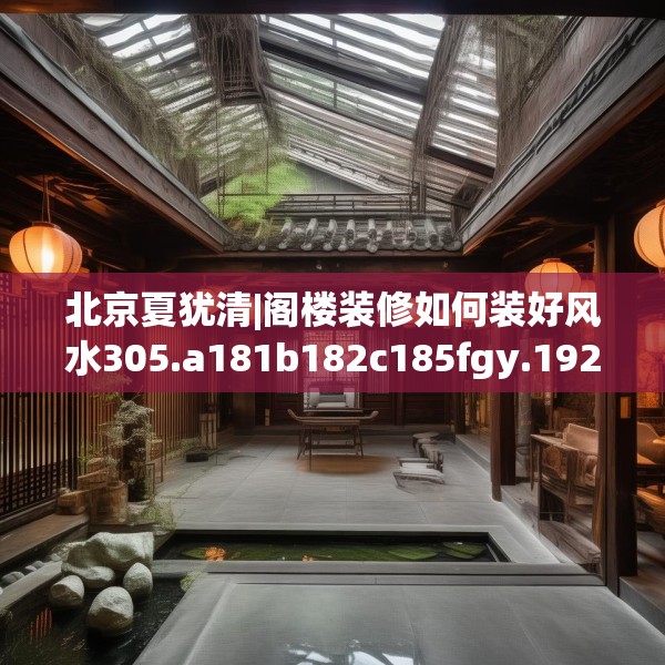 北京夏犹清|阁楼装修如何装好风水305.a181b182c185fgy.192bnbn