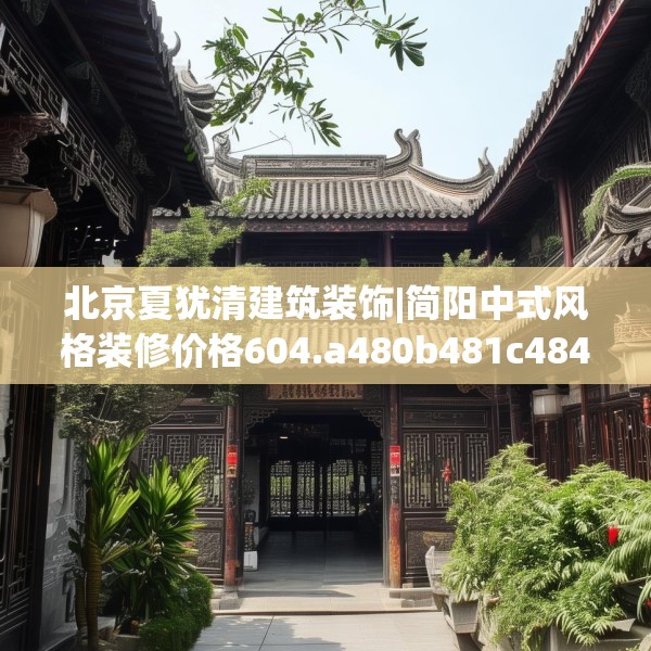 北京夏犹清建筑装饰|简阳中式风格装修价格604.a480b481c484fgy.491sdA