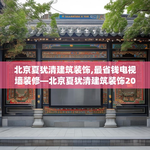 北京夏犹清建筑装饰,最省钱电视墙装修—北京夏犹清建筑装饰206.a82b83c86fgy.93wew