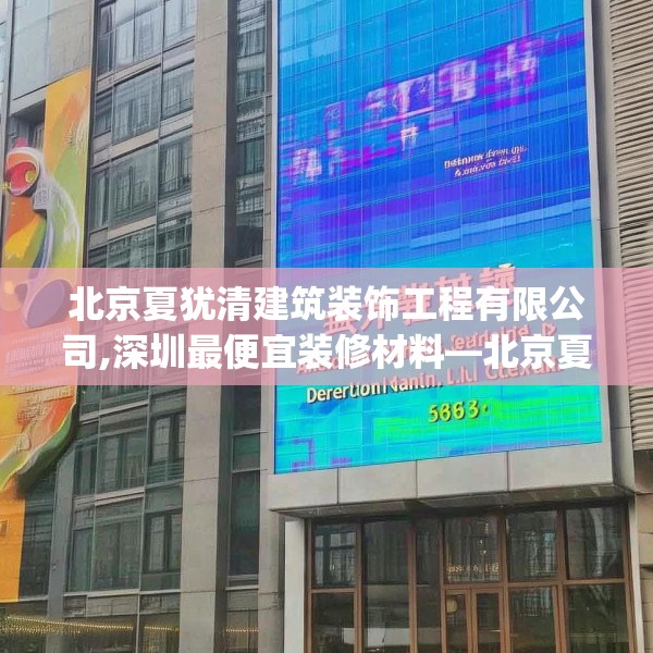 北京夏犹清建筑装饰工程有限公司,深圳最便宜装修材料—北京夏犹清建筑装饰工程有限公司362.a238b239c242fgy.24976671