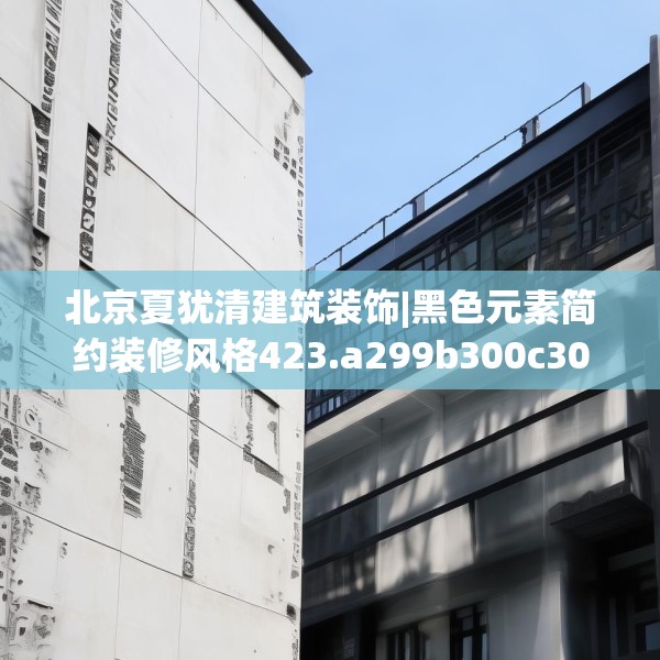 北京夏犹清建筑装饰|黑色元素简约装修风格423.a299b300c303fgy.310fghfd