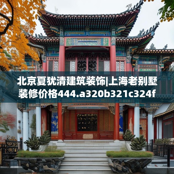 北京夏犹清建筑装饰|上海老别墅装修价格444.a320b321c324fgy.331lkjl