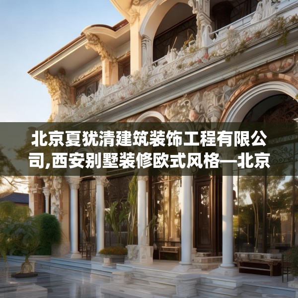 北京夏犹清建筑装饰工程有限公司,西安别墅装修欧式风格—北京夏犹清建筑装饰工程有限公司179.a55b56c59fgy.66bnbn