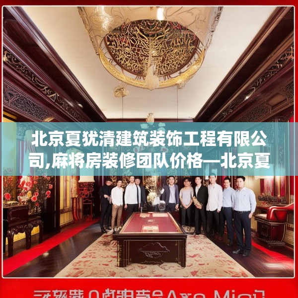 北京夏犹清建筑装饰工程有限公司,麻将房装修团队价格—北京夏犹清建筑装饰工程有限公司619.a495b496c499fgy.506fdsfds