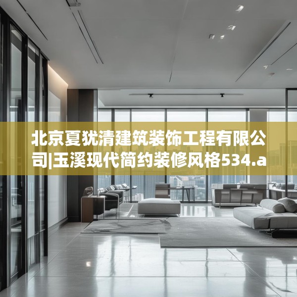 北京夏犹清建筑装饰工程有限公司|玉溪现代简约装修风格534.a410b411c414fgy.421lkjl