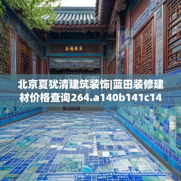 北京夏犹清建筑装饰|蓝田装修建材价格查询264.a140b141c144fgy.151lkjl