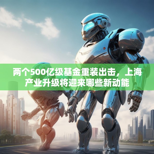 两个500亿级基金重装出击，上海产业升级将迎来哪些新动能
