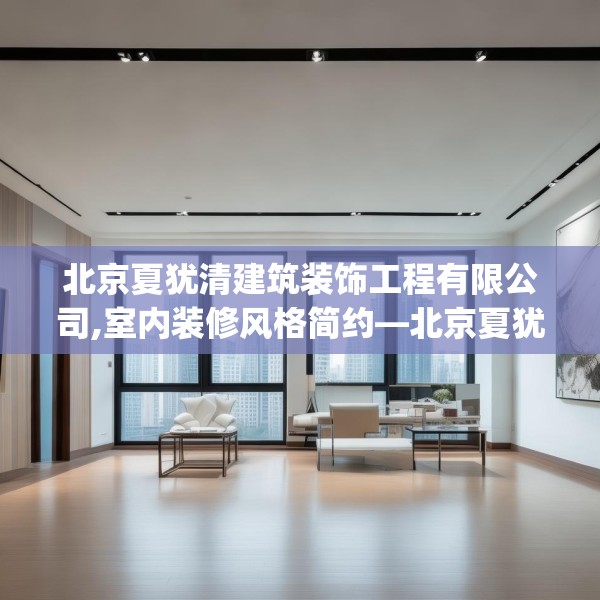 北京夏犹清建筑装饰工程有限公司,室内装修风格简约—北京夏犹清建筑装饰工程有限公司484.a360b361c364fgy.371dewqe