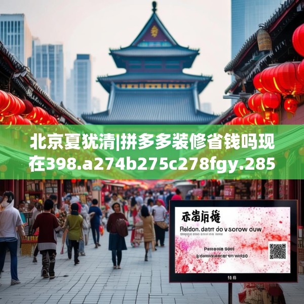 北京夏犹清|拼多多装修省钱吗现在398.a274b275c278fgy.28576669