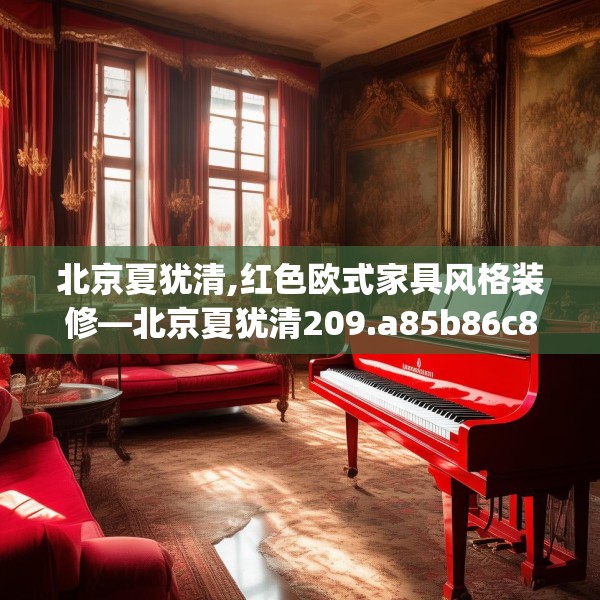 北京夏犹清,红色欧式家具风格装修—北京夏犹清209.a85b86c89fgy.96cvcx