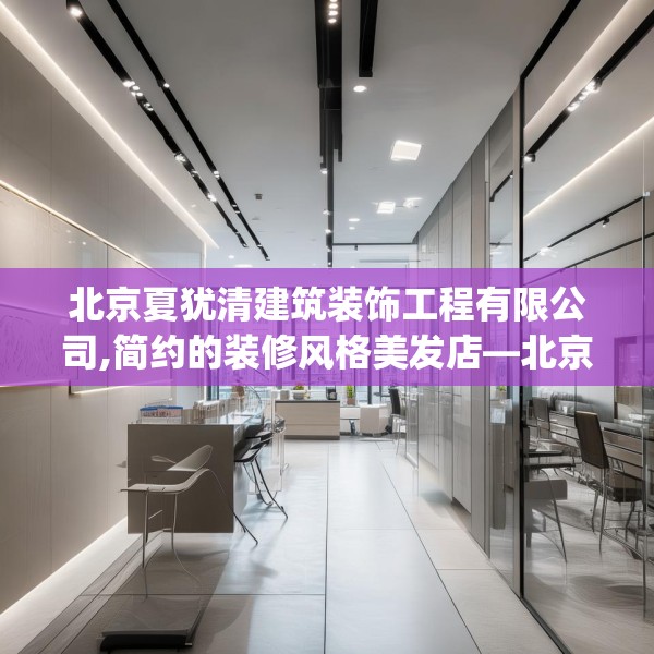 北京夏犹清建筑装饰工程有限公司,简约的装修风格美发店—北京夏犹清建筑装饰工程有限公司446.a322b323c326fgy.333xczxv