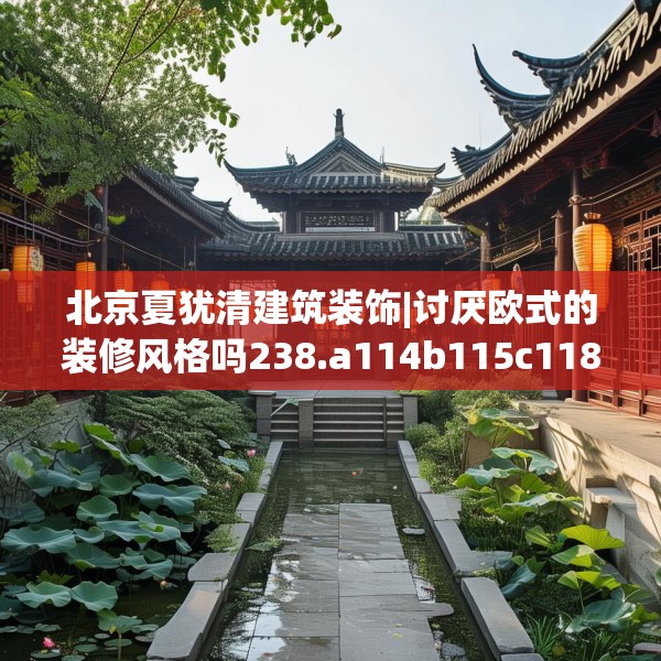 北京夏犹清建筑装饰|讨厌欧式的装修风格吗238.a114b115c118fgy.125htyj