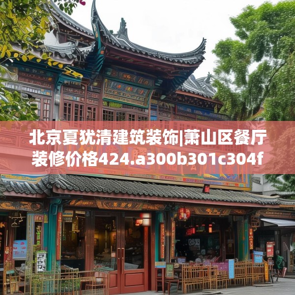 北京夏犹清建筑装饰|萧山区餐厅装修价格424.a300b301c304fgy.311sdA