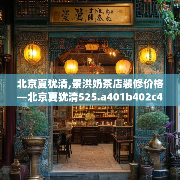 北京夏犹清,景洪奶茶店装修价格—北京夏犹清525.a401b402c405fgy.412uyk