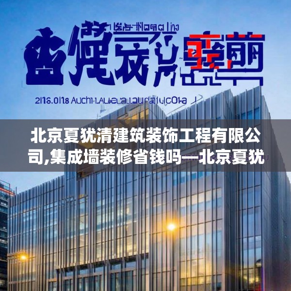 北京夏犹清建筑装饰工程有限公司,集成墙装修省钱吗—北京夏犹清建筑装饰工程有限公司271.a147b148c151fgy.158jhhj