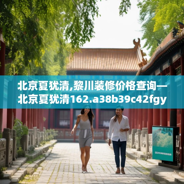北京夏犹清,黎川装修价格查询—北京夏犹清162.a38b39c42fgy.49nbn