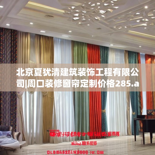 北京夏犹清建筑装饰工程有限公司|周口装修窗帘定制价格285.a161b162c165fgy.172fhsg