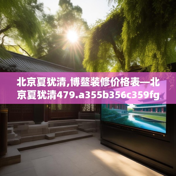 北京夏犹清,博鳌装修价格表—北京夏犹清479.a355b356c359fgy.366cvcx