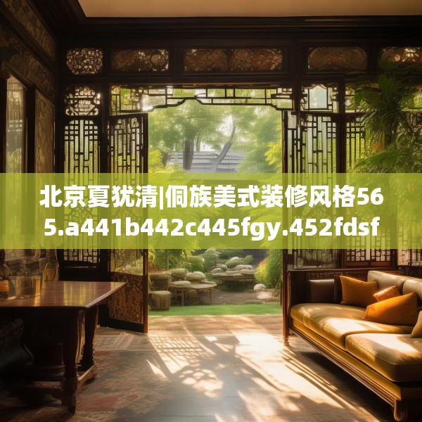 北京夏犹清|侗族美式装修风格565.a441b442c445fgy.452fdsfds