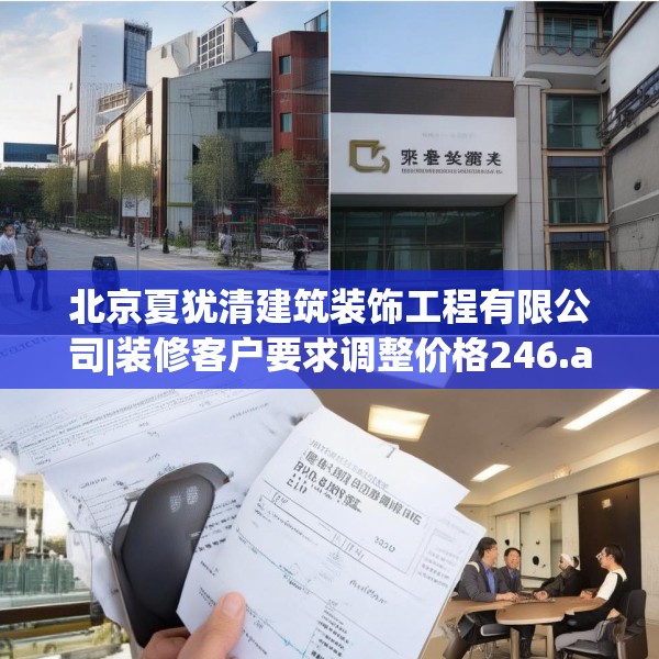 北京夏犹清建筑装饰工程有限公司|装修客户要求调整价格246.a122b123c126fgy.133lkjl