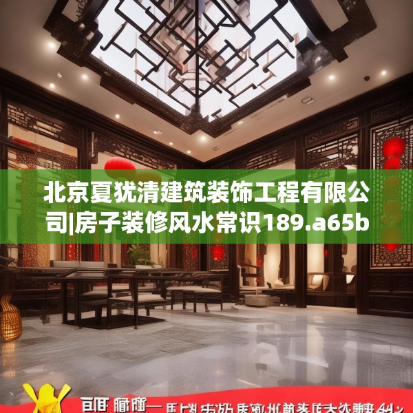 北京夏犹清建筑装饰工程有限公司|房子装修风水常识189.a65b66c69fgy.76fghfd