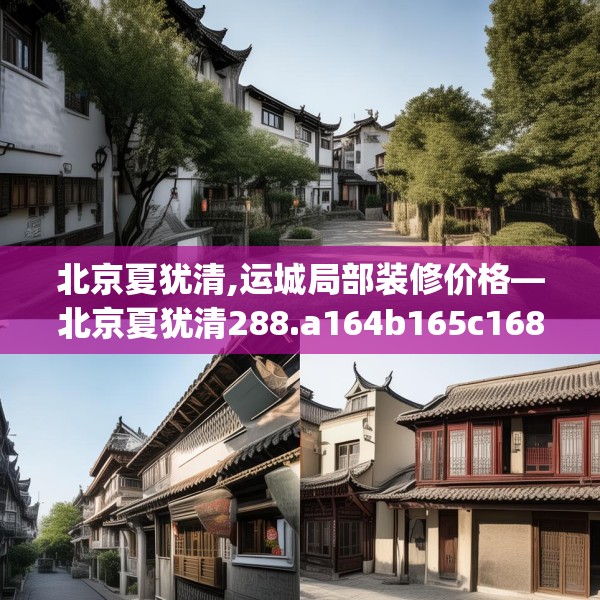 北京夏犹清,运城局部装修价格—北京夏犹清288.a164b165c168fgy.175nbn