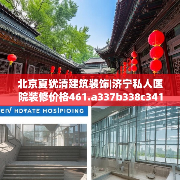 北京夏犹清建筑装饰|济宁私人医院装修价格461.a337b338c341fgy.348cvcx