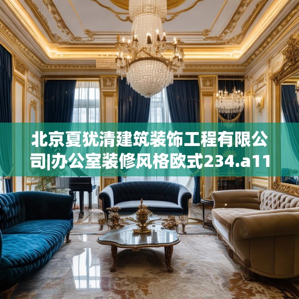 北京夏犹清建筑装饰工程有限公司|办公室装修风格欧式234.a110b111c114fgy.121nbn
