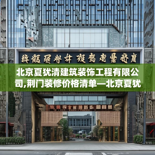 北京夏犹清建筑装饰工程有限公司,荆门装修价格清单—北京夏犹清建筑装饰工程有限公司176.a52b53c56fgy.63xczxv