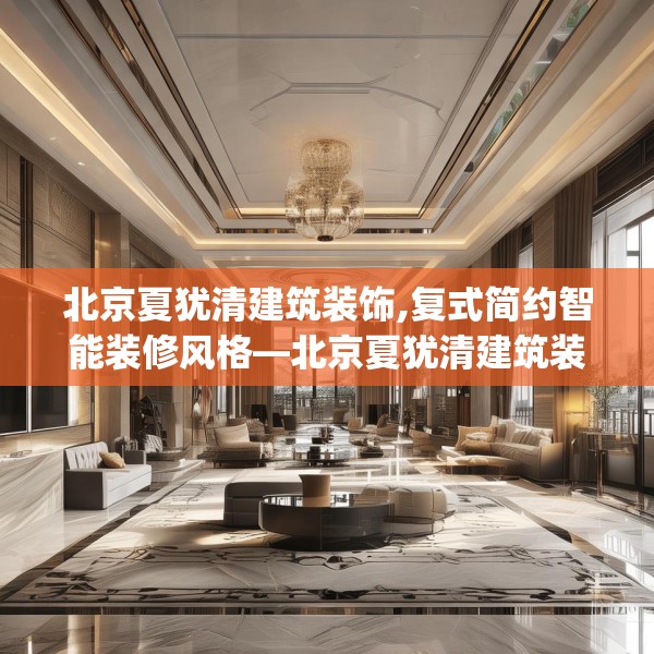 北京夏犹清建筑装饰,复式简约智能装修风格—北京夏犹清建筑装饰201.a77b78c81fgy.88uyk