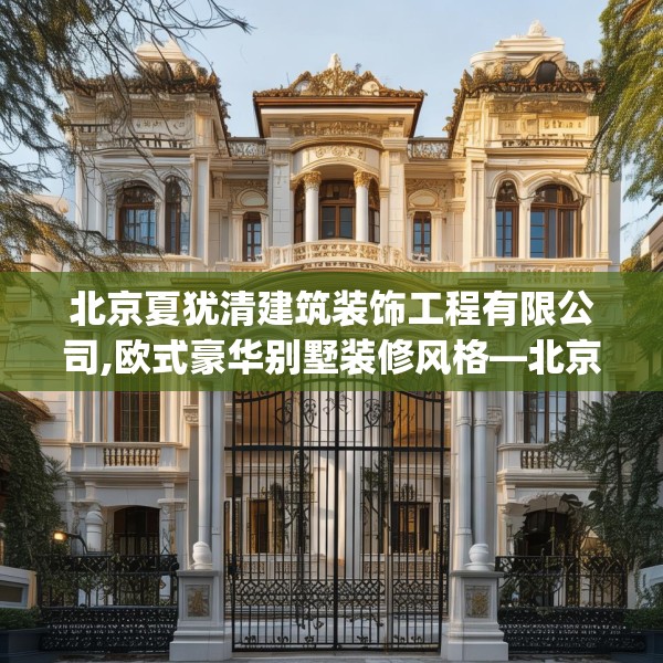 北京夏犹清建筑装饰工程有限公司,欧式豪华别墅装修风格—北京夏犹清建筑装饰工程有限公司610.a486b487c490fgy.497dewqe