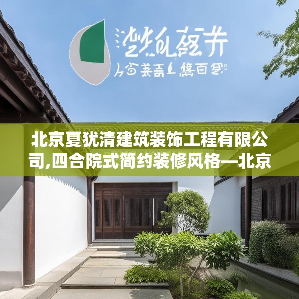 北京夏犹清建筑装饰工程有限公司,四合院式简约装修风格—北京夏犹清建筑装饰工程有限公司282.a158b159c162fgy.169lkjl