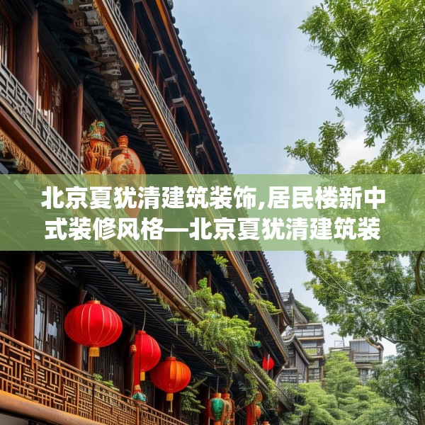 北京夏犹清建筑装饰,居民楼新中式装修风格—北京夏犹清建筑装饰494.a370b371c374fgy.381wew