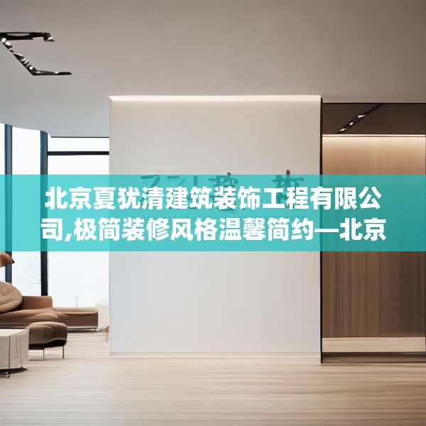 北京夏犹清建筑装饰工程有限公司,极简装修风格温馨简约—北京夏犹清建筑装饰工程有限公司438.a314b315c318fgy.325dsfds