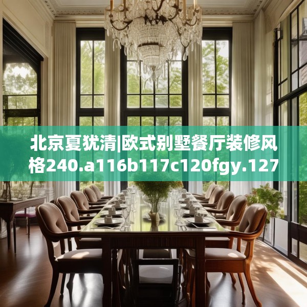 北京夏犹清|欧式别墅餐厅装修风格240.a116b117c120fgy.127dsfds