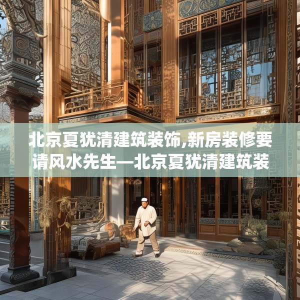 北京夏犹清建筑装饰,新房装修要请风水先生—北京夏犹清建筑装饰395.a271b272c275fgy.282bnbn