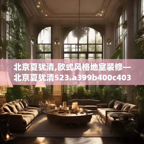 北京夏犹清,欧式风格地室装修—北京夏犹清523.a399b400c403fgy.410jhhj