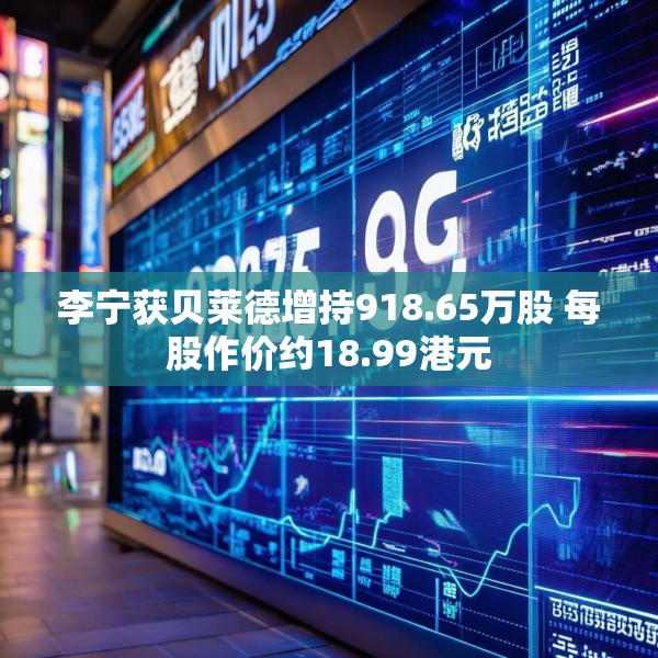 李宁获贝莱德增持918.65万股 每股作价约18.99港元