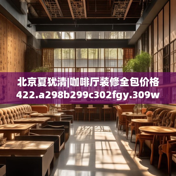 北京夏犹清|咖啡厅装修全包价格422.a298b299c302fgy.309wew
