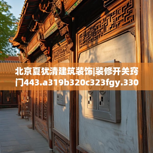 北京夏犹清建筑装饰|装修开关窍门443.a319b320c323fgy.330cvcx