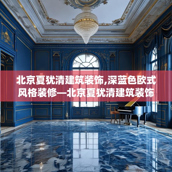 北京夏犹清建筑装饰,深蓝色欧式风格装修—北京夏犹清建筑装饰131.a7b8c11fgy.18fds