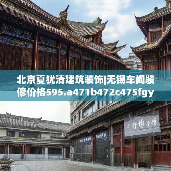 北京夏犹清建筑装饰|无锡车间装修价格595.a471b472c475fgy.482jhhj