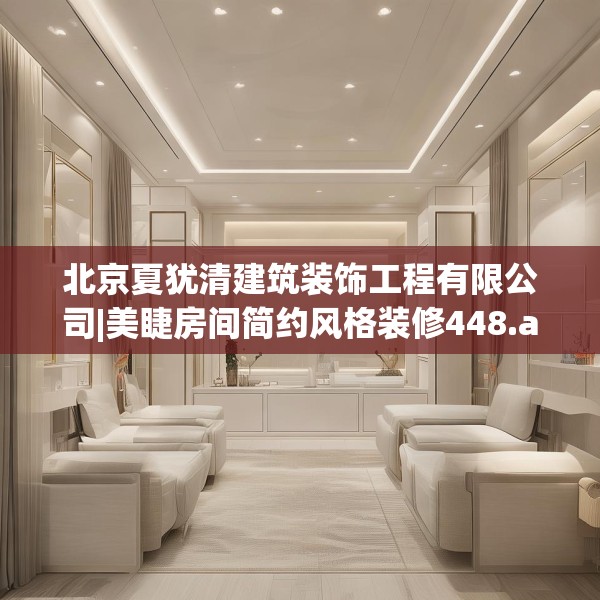 北京夏犹清建筑装饰工程有限公司|美睫房间简约风格装修448.a324b325c328fgy.335dewqe