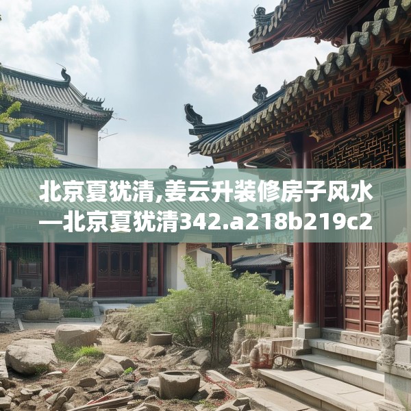 北京夏犹清,姜云升装修房子风水—北京夏犹清342.a218b219c222fgy.229nbn
