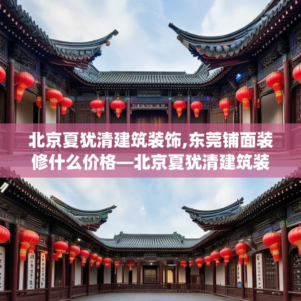 北京夏犹清建筑装饰,东莞铺面装修什么价格—北京夏犹清建筑装饰250.a126b127c130fgy.137dewqe