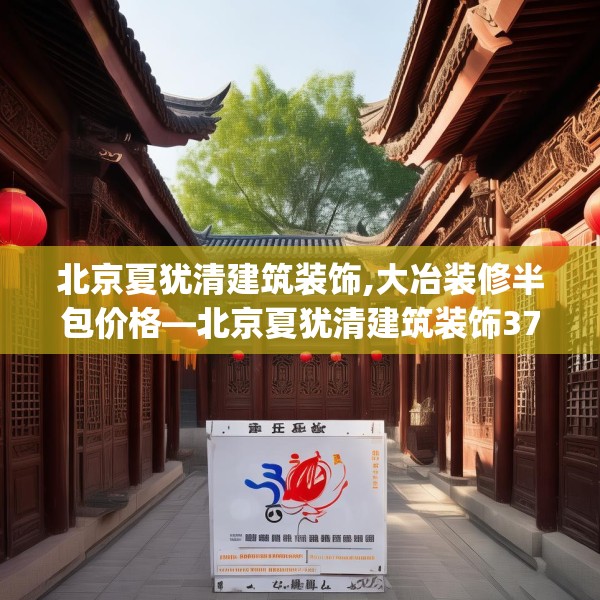 北京夏犹清建筑装饰,大冶装修半包价格—北京夏犹清建筑装饰379.a255b256c259fgy.266jhhj