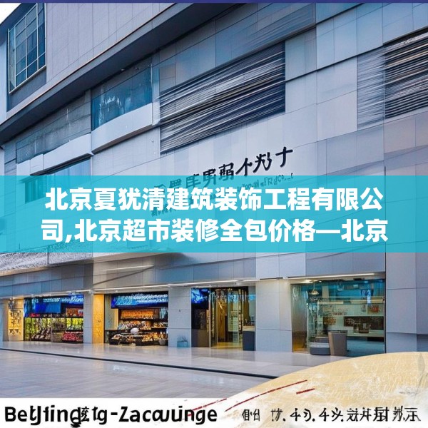 北京夏犹清建筑装饰工程有限公司,北京超市装修全包价格—北京夏犹清建筑装饰工程有限公司417.a293b294c297fgy.304uyk
