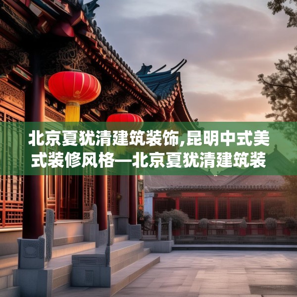 北京夏犹清建筑装饰,昆明中式美式装修风格—北京夏犹清建筑装饰144.a20b21c24fgy.31nbn